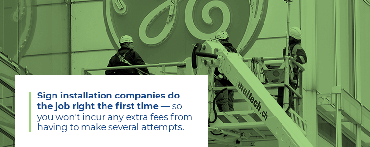 Sign installation companies do the job right the first time - so you won't incur any extra fees from having to make several attempts.