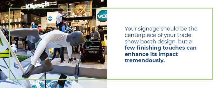 Your signage should be the centerpiece of your trade show booth design, but a few finishing touches can enhance its impact tremendously.