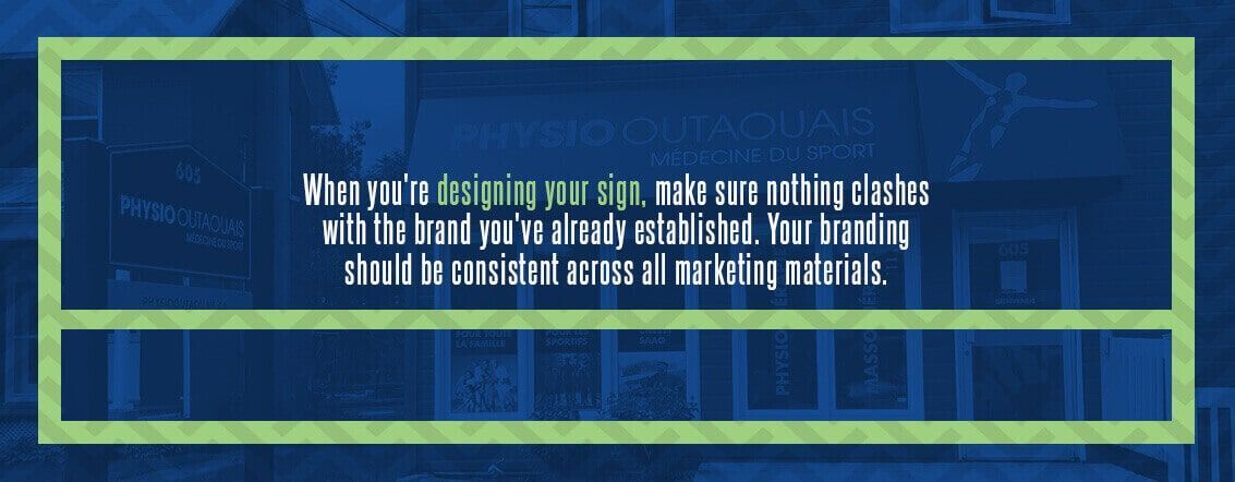 When you're designing your sign, make sure nothing clashes with the brand you've already established. Your branding should be consistent across all marketing materials.