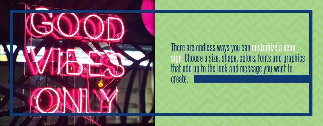 custom neon signs - There are endless ways you can customize a neon sign. Choose a size, shape, color, fonts and graphics that add up to the look and message you want to create.