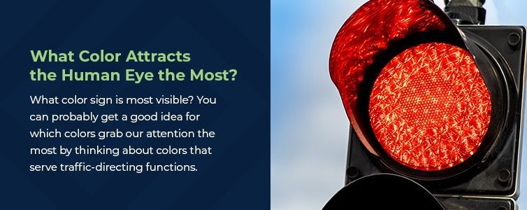 What color attracts the human eye the most? What color sign is most visible? You can probably get a good idea for which color grabs our attention the most by thinking about colors that serve traffic-directing functions.